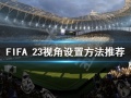 FIFA 23视角如何设置-FIFA 23视角设置方法推荐